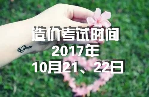 考试时间:2017年造价工程师考试时间为10月21、22日