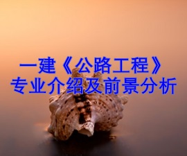一级建造师专业分析及就业前景——公路工程