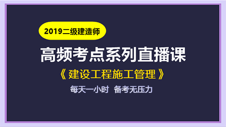 2019年二级建造师施工管理高频考点直播课