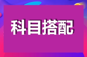 【新手报到】手把手教你如何搭配科目进行2018高效备考